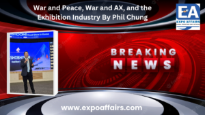 War and Peace, War and AX, and the Exhibition Industry By Phil Chung, CEO of Kinexin Convention Management, Operator of Yashobhoomi, New Delhi, India